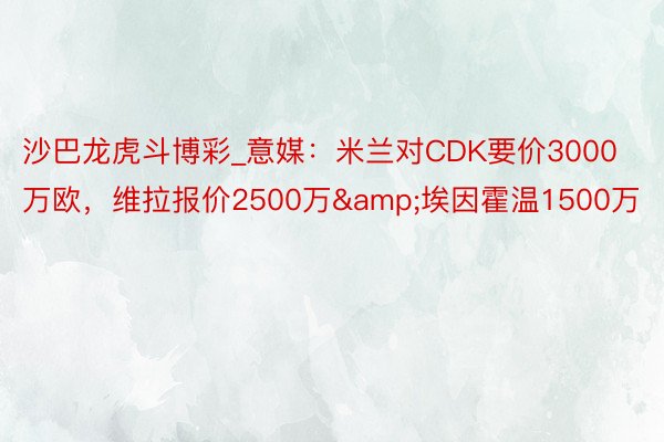 沙巴龙虎斗博彩_意媒：米兰对CDK要价3000万欧，维拉报价2500万&埃因霍温1500万