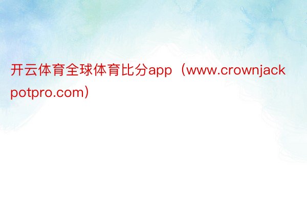 开云体育全球体育比分app（www.crownjackpotpro.com）