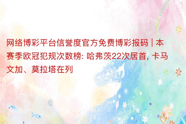 网络博彩平台信誉度官方免费博彩报码 | 本赛季欧冠犯规次数榜: 哈弗茨22次居首， 卡马文加、莫拉塔在列