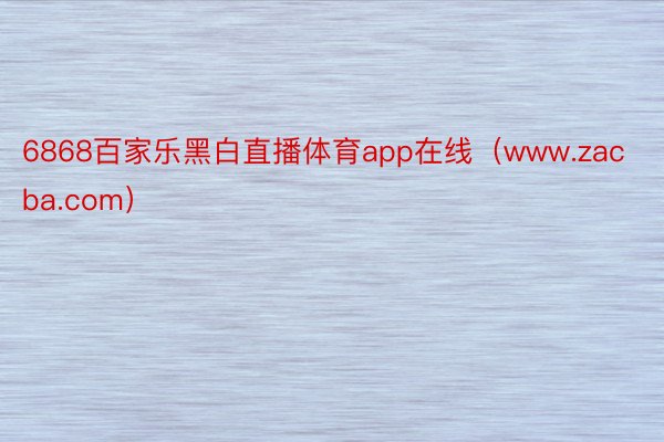 6868百家乐黑白直播体育app在线（www.zacba.com）