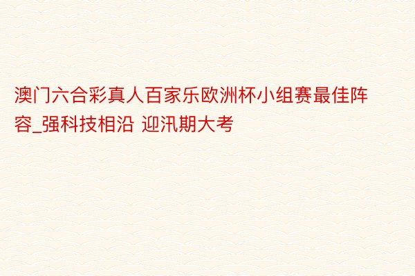 澳门六合彩真人百家乐欧洲杯小组赛最佳阵容_强科技相沿 迎汛期大考