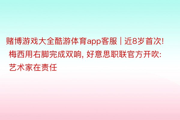 赌博游戏大全酷游体育app客服 | 近8岁首次! 梅西用右脚完成双响, 好意思职联官方开吹: 艺术家在责任