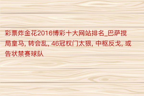 彩票炸金花2016博彩十大网站排名_巴萨搅局皇马, 转会乱, 46冠权门太狠, 中枢反戈, 或告状禁赛球队
