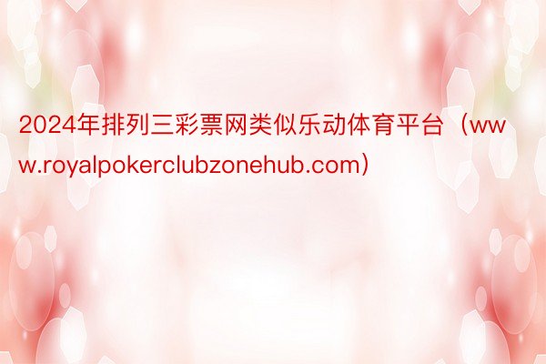 2024年排列三彩票网类似乐动体育平台（www.royalpokerclubzonehub.com）