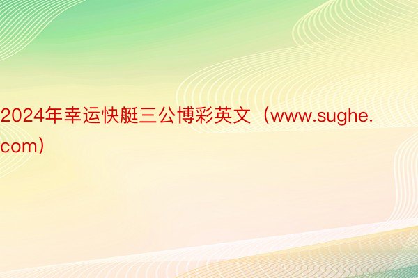 2024年幸运快艇三公博彩英文（www.sughe.com）