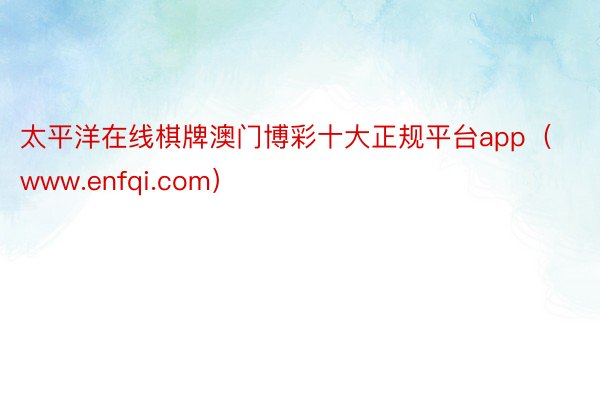 太平洋在线棋牌澳门博彩十大正规平台app（www.enfqi.com）