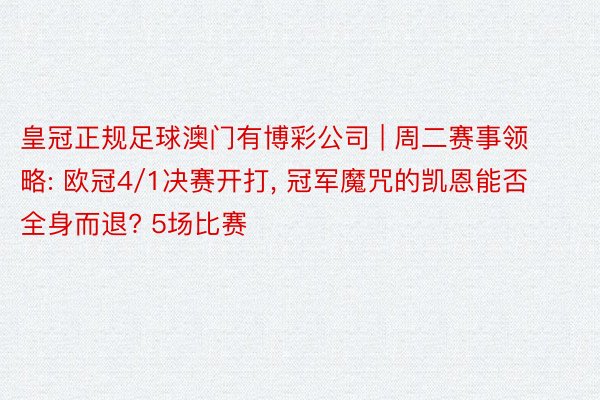 皇冠正规足球澳门有博彩公司 | 周二赛事领略: 欧冠4/1决赛开打, 冠军魔咒的凯恩能否全身而退? 5场比赛