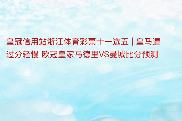 皇冠信用站浙江体育彩票十一选五 | 皇马遭过分轻慢 欧冠皇家马德里VS曼城比分预测