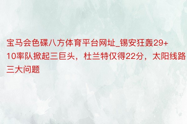 宝马会色碟八方体育平台网址_锡安狂轰29+10率队掀起三巨头，杜兰特仅得22分，太阳线路三大问题