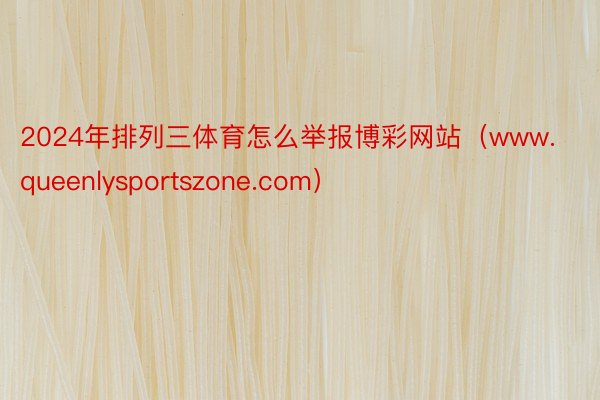 2024年排列三体育怎么举报博彩网站（www.queenlysportszone.com）