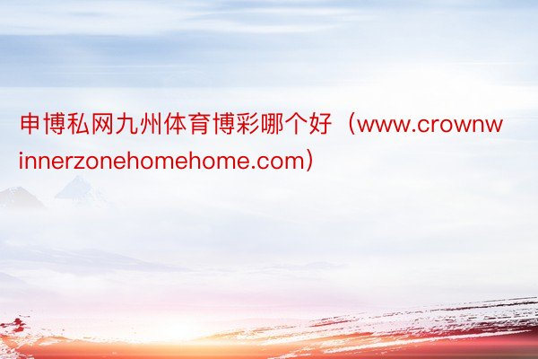 申博私网九州体育博彩哪个好（www.crownwinnerzonehomehome.com）