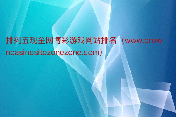 排列五现金网博彩游戏网站排名（www.crowncasinositezonezone.com）