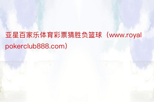 亚星百家乐体育彩票猜胜负篮球（www.royalpokerclub888.com）