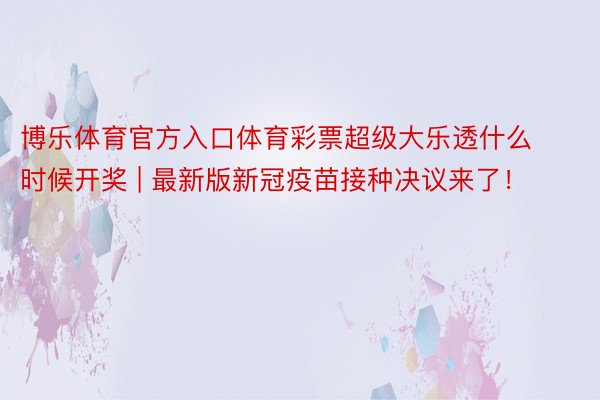 博乐体育官方入口体育彩票超级大乐透什么时候开奖 | 最新版新冠疫苗接种决议来了！