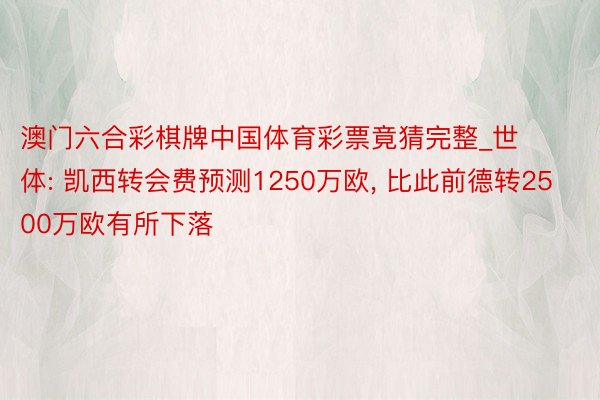 澳门六合彩棋牌中国体育彩票竟猜完整_世体: 凯西转会费预测1250万欧, 比此前德转2500万欧有所下落