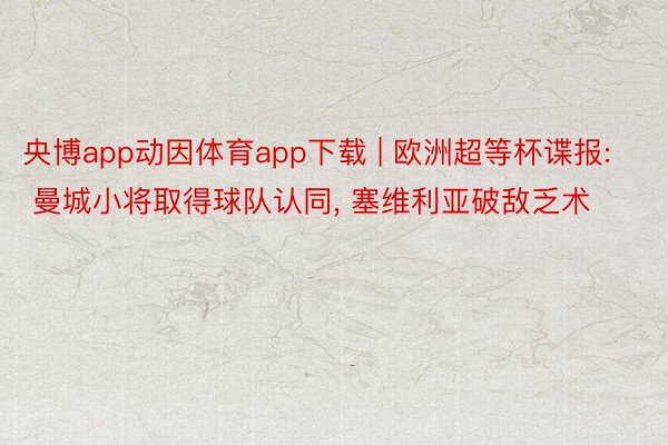 央博app动因体育app下载 | 欧洲超等杯谍报: 曼城小将取得球队认同, 塞维利亚破敌乏术
