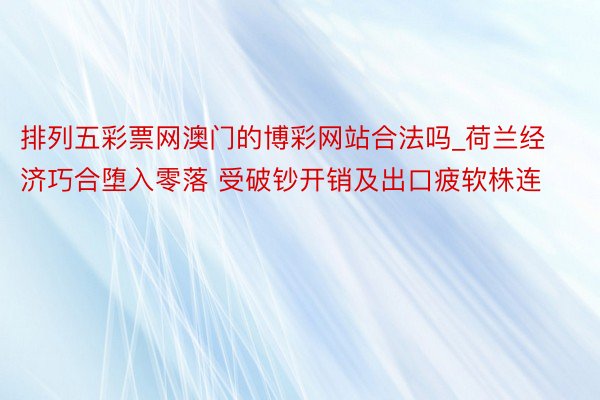 排列五彩票网澳门的博彩网站合法吗_荷兰经济巧合堕入零落 受破钞开销及出口疲软株连