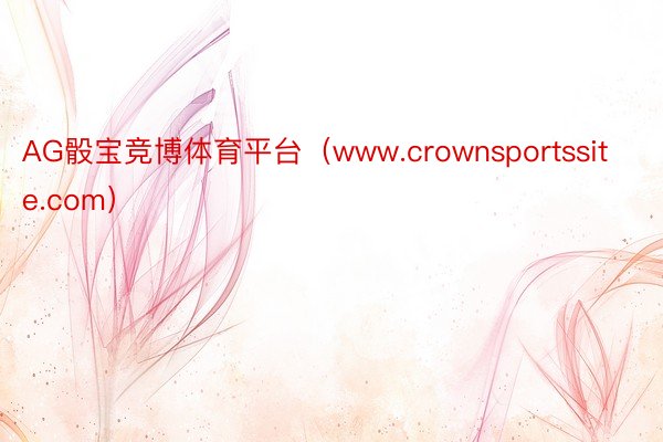 AG骰宝竞博体育平台（www.crownsportssite.com）