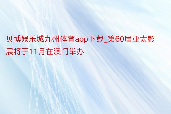 贝博娱乐城九州体育app下载_第60届亚太影展将于11月在澳门举办