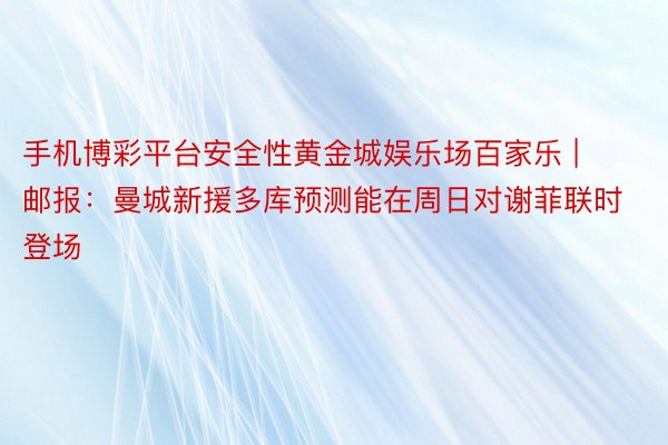 手机博彩平台安全性黄金城娱乐场百家乐 | 邮报：曼城新援多库预测能在周日对谢菲联时登场
