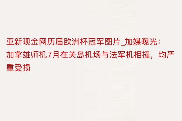 亚新现金网历届欧洲杯冠军图片_加媒曝光：加拿雄师机7月在关岛机场与法军机相撞，均严重受损