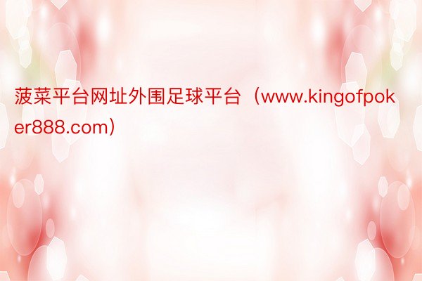 菠菜平台网址外围足球平台（www.kingofpoker888.com）