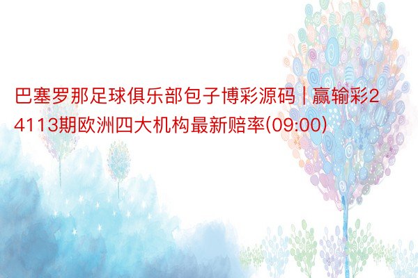 巴塞罗那足球俱乐部包子博彩源码 | 赢输彩24113期欧洲四大机构最新赔率(09:00)