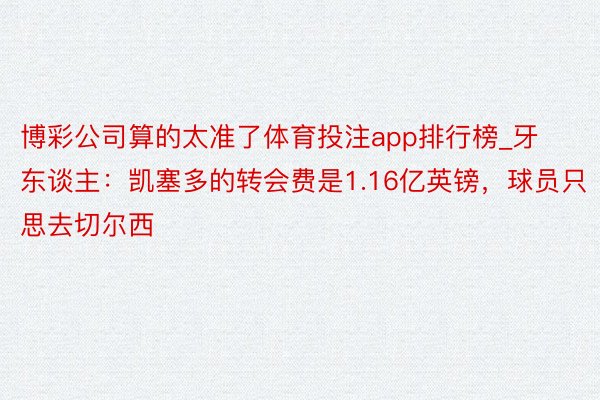 博彩公司算的太准了体育投注app排行榜_牙东谈主：凯塞多的转会费是1.16亿英镑，球员只思去切尔西