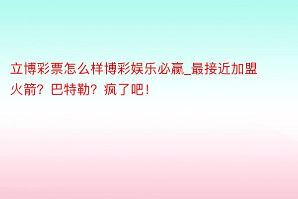 立博彩票怎么样博彩娱乐必赢_最接近加盟火箭？巴特勒？疯了吧！