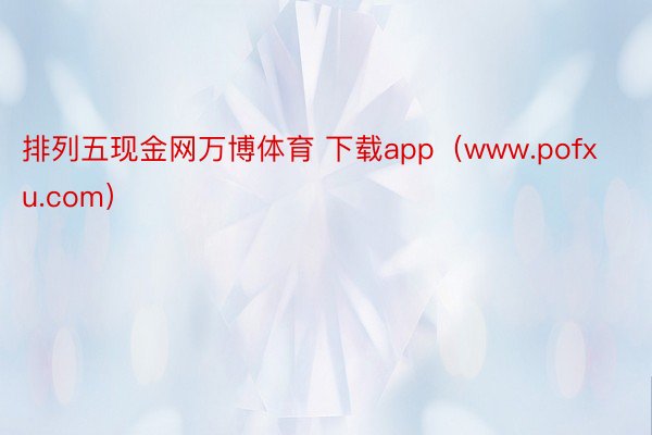 排列五现金网万博体育 下载app（www.pofxu.com）